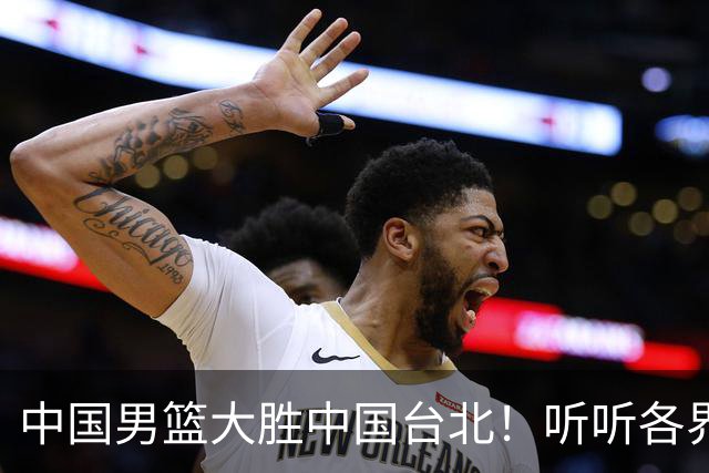 中国男篮大胜中国台北！听听各界媒体专家怎么说，郭士强一针见血